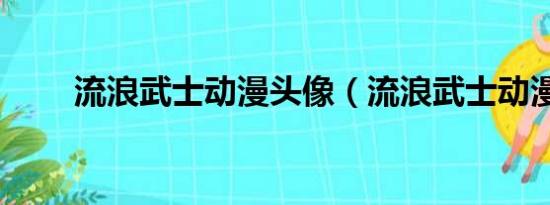 流浪武士动漫头像（流浪武士动漫）