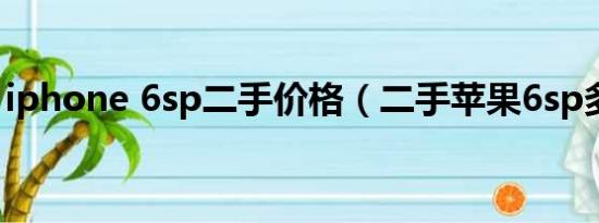 iphone 6sp二手价格（二手苹果6sp多少钱）