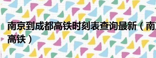 南京到成都高铁时刻表查询最新（南京到成都高铁）