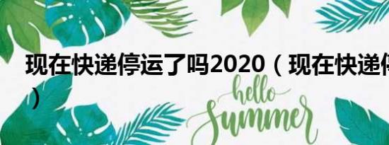 现在快递停运了吗2020（现在快递停运了吗）