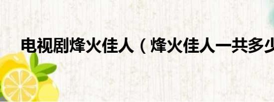 电视剧烽火佳人（烽火佳人一共多少集）