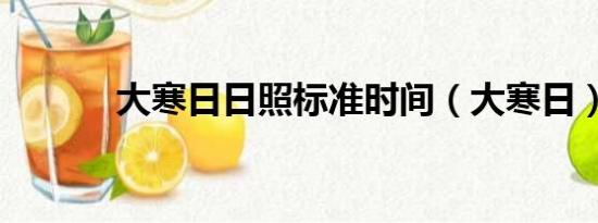 大寒日日照标准时间（大寒日）