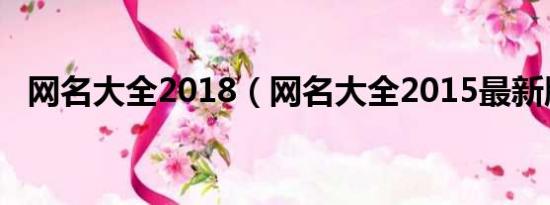 网名大全2018（网名大全2015最新版的）