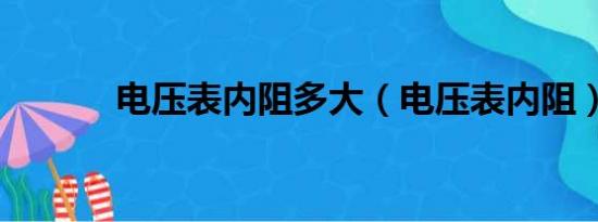 电压表内阻多大（电压表内阻）