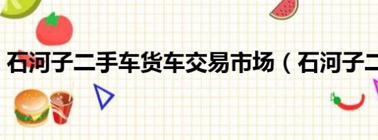 石河子二手车货车交易市场（石河子二手车）