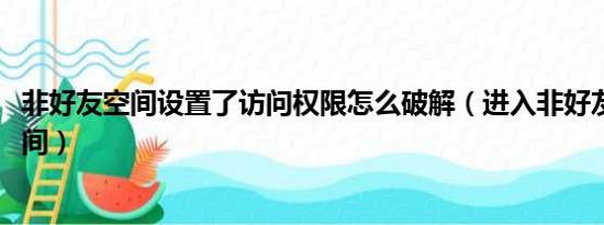 非好友空间设置了访问权限怎么破解（进入非好友权限qq空间）