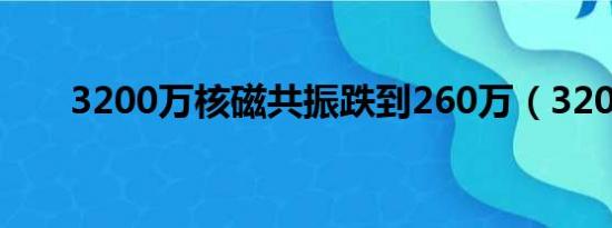 3200万核磁共振跌到260万（3200）