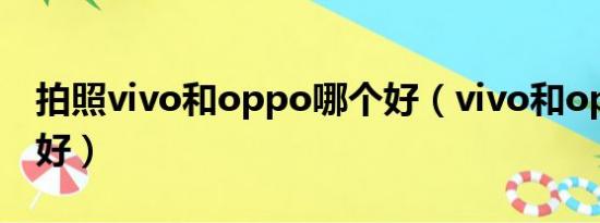 拍照vivo和oppo哪个好（vivo和oppo哪个好）