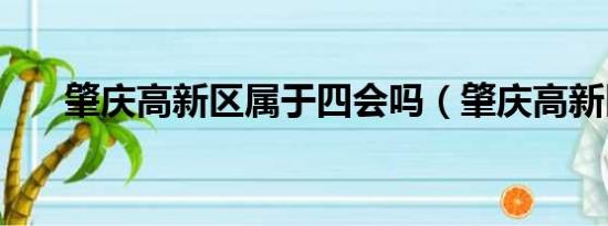 肇庆高新区属于四会吗（肇庆高新区）