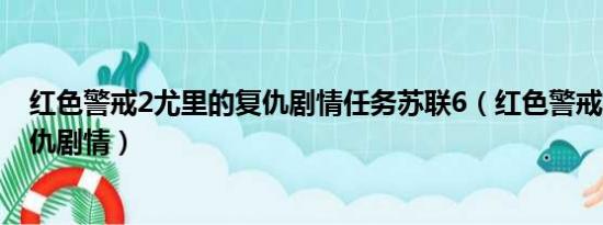 红色警戒2尤里的复仇剧情任务苏联6（红色警戒2尤里的复仇剧情）