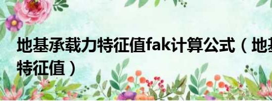 地基承载力特征值fak计算公式（地基承载力特征值）