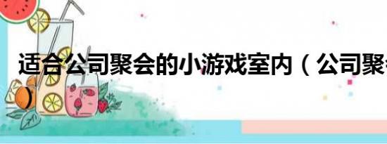 适合公司聚会的小游戏室内（公司聚会小游戏）