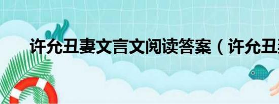 许允丑妻文言文阅读答案（许允丑妻）