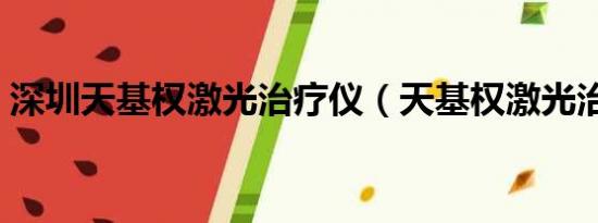 深圳天基权激光治疗仪（天基权激光治疗仪）