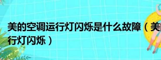 美的空调运行灯闪烁是什么故障（美的空调运行灯闪烁）