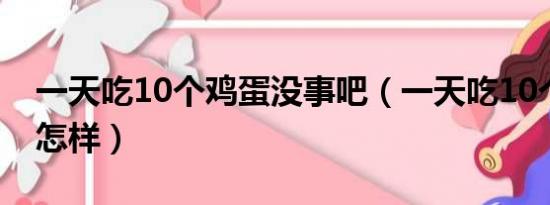 一天吃10个鸡蛋没事吧（一天吃10个鸡蛋会怎样）