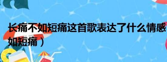 长痛不如短痛这首歌表达了什么情感（长痛不如短痛）