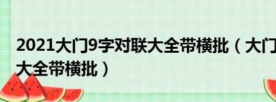 2021大门9字对联大全带横批（大门9字对联大全带横批）