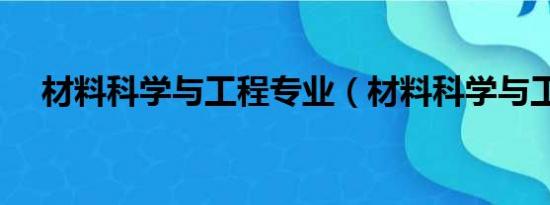 材料科学与工程专业（材料科学与工程）