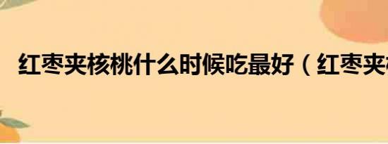 红枣夹核桃什么时候吃最好（红枣夹核桃）