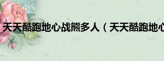 天天酷跑地心战熊多人（天天酷跑地心战熊）