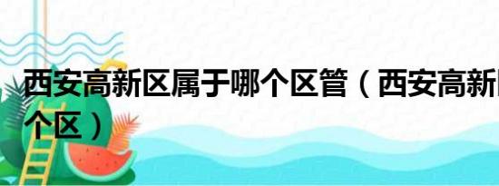 西安高新区属于哪个区管（西安高新区属于哪个区）