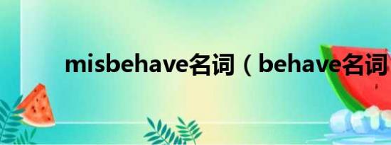 misbehave名词（behave名词）