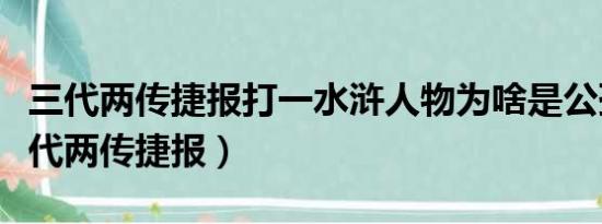 三代两传捷报打一水浒人物为啥是公孙胜（三代两传捷报）