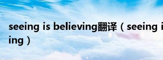 seeing is believing翻译（seeing is believing）