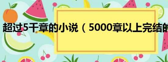 超过5千章的小说（5000章以上完结的小说）