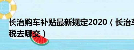 长治购车补贴最新规定2020（长治车辆购置税去哪交）