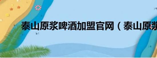 泰山原浆啤酒加盟官网（泰山原浆）