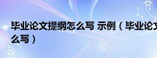 毕业论文提纲怎么写 示例（毕业论文提纲怎么写）