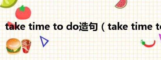 take time to do造句（take time to do）