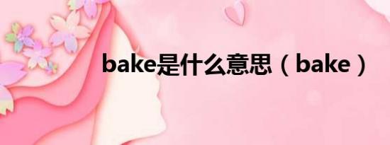 bake是什么意思（bake）