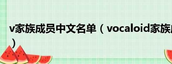 v家族成员中文名单（vocaloid家族成员名单）