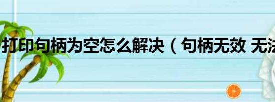 打印句柄为空怎么解决（句柄无效 无法打印）