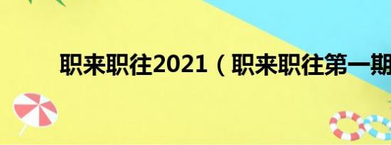 职来职往2021（职来职往第一期）