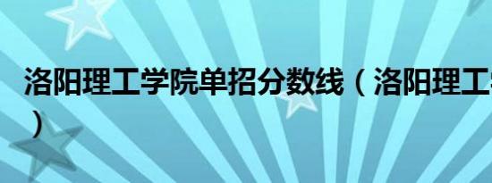 洛阳理工学院单招分数线（洛阳理工学院单招）