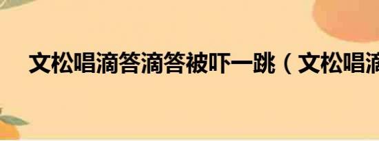 文松唱滴答滴答被吓一跳（文松唱滴答）