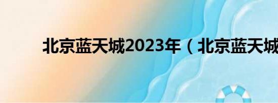 北京蓝天城2023年（北京蓝天城）