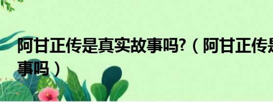 阿甘正传是真实故事吗?（阿甘正传是真实故事吗）