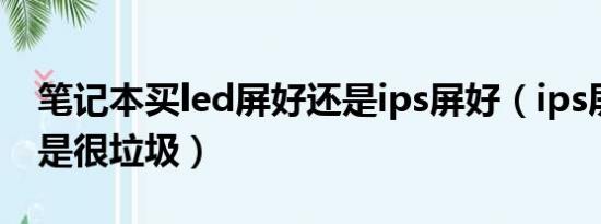 笔记本买led屏好还是ips屏好（ips屏幕是不是很垃圾）