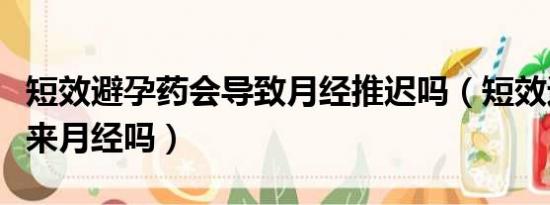 短效避孕药会导致月经推迟吗（短效避孕药会来月经吗）