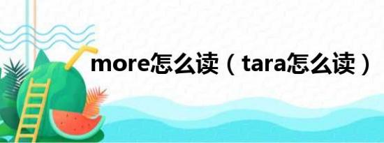 more怎么读（tara怎么读）