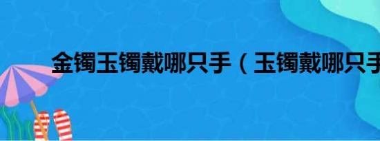 金镯玉镯戴哪只手（玉镯戴哪只手）