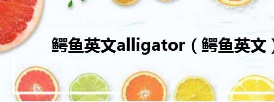 鳄鱼英文alligator（鳄鱼英文）