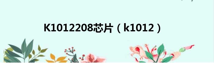 K1012208芯片（k1012）