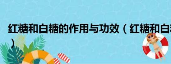 红糖和白糖的作用与功效（红糖和白糖的功效）