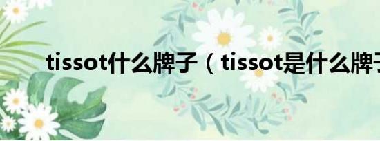 tissot什么牌子（tissot是什么牌子）